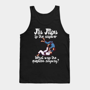 Jiu Jitsu is the answer What was the question anyway Tank Top